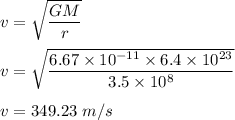 v=\sqrt{\dfrac{GM}{r}} \\\\v=\sqrt{\dfrac{6.67\times 10^{-11}\times 6.4\times 10^{23}}{3.5\times 10^8}} \\\\v=349.23\ m/s