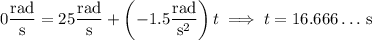 0\dfrac{\rm rad}{\rm s}=25\dfrac{\rm rad}{\rm s}+\left(-1.5\dfrac{\rm rad}{\mathrm s^2}\right)t\implies t=16.666\ldots\,\mathrm s