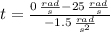 t = \frac{0\,\frac{rad}{s}-25\,\frac{rad}{s}}{-1.5\,\frac{rad}{s^{2}} }