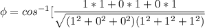 \phi = cos ^{-1} [\dfrac{1*1+0*1+0*1}{ \sqrt{(1^2+0^2+0^2) (1^2+1^2+1^2) }}}