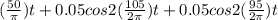 (\frac{50}{\pi } )t + 0.05cos2 (\frac{105}{2\pi } )t + 0.05cos2 (\frac{95}{2\pi } )t
