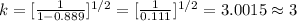 k = [\frac{1}{ 1-0.889}]^{1/2} = [\frac{1}{0.111}]^{1/2} = 3.0015\approx 3