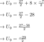 \to U_9 = \frac{27}{2}+8\times\frac{-7}{2} \\\\\to U_9 = \frac{27}{2}- 28\\\\\to U_9 = \frac{27-56}{2}\\\\\to U_9 = \frac{-29}{2}\\\\