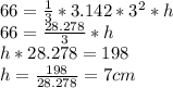 66=\frac{1}{3}*3.142*3^2*h\\ 66=\frac{28.278}{3} *h\\h*28.278=198\\h=\frac{198}{28.278} =7cm