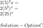 2( 5 )^2x =\\2( 5^2 )^x =\\2( 25 )^x\\\\Solution - Option C