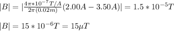 |B|=|\frac{4\pi*10^{-7}T/A}{2\pi (0.02m)}(2.00A-3.50A)|=1.5*10^{-5}T\\\\|B|=15*10^{-6}T=15\mu T
