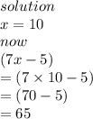 solution \\ x = 10 \\ now \\ (7x - 5) \\  = (7 \times 10 - 5) \\  = (70 - 5) \\  = 65