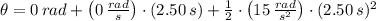 \theta = 0\,rad + \left(0\,\frac{rad}{s}\right)\cdot (2.50\,s) + \frac{1}{2}\cdot \left(15\,\frac{rad}{s^{2}}\right)\cdot (2.50\,s)^{2}