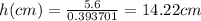 h(cm)= \frac{5.6}{0.393701}= 14.22 cm