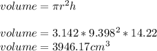 volume= \pi r^2h\\\\volume= 3.142*9.398^2*14.22\\volume=3946.17cm^3