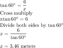 \tan 60^\circ = \dfrac{6}{x} \\$Cross multiply\\x\tan 60^\circ =6\\$Divide both sides by \tan 60^\circ\\x=\dfrac{6}{\tan 60^\circ}\\\\x=3.46$ meters