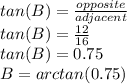 tan(B)=\frac{opposite}{adjacent} \\tan(B) = \frac{12}{16} \\tan(B)=0.75\\B=arctan(0.75)