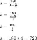 s = \frac{180}{1 - \frac{3}{4}}\\\\s = \frac{180}{\frac{4 - 3}{4}}\\\\s = \frac{180}{\frac{1}{4}}\\\\s = 180*4 = 720