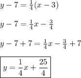 y-7=\frac{1}{4}(x-3)\\\\y-7=\frac{1}{4}x-\frac{3}{4}\\\\ y-7+7=\frac{1}{4}x-\frac{3}{4}+7\\\\\boxed{y=\frac{1}{4}x+\frac{25}{4}}