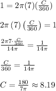 1=2\pi (7)(\frac{C}{360} )\\\\2\pi \left(7\right)\left(\frac{C}{360}\right)=1\\\\\frac{2\pi 7\cdot \frac{C}{360}}{14\pi }=\frac{1}{14\pi }\\\\\frac{C}{360}=\frac{1}{14\pi }\\\\C=\frac{180}{7\pi }\approx 8.19