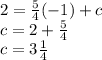 2 =  \frac{5}{4} ( - 1) + c \\ c = 2 +  \frac{5}{4}  \\ c = 3 \frac{1}{4}