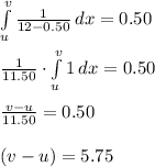 \int\limits^{v}_{u}{\frac{1}{12-0.50}}\, dx=0.50\\\\\frac{1}{11.50}\cdot \int\limits^{v}_{u}{1}\, dx=0.50\\\\\frac{v-u}{11.50}=0.50\\\\(v-u)=5.75