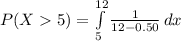 P(X5)=\int\limits^{12}_{5}{\frac{1}{12-0.50}}\, dx