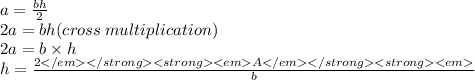 a =  \frac{bh}{2}  \\ 2a = bh(cross \: multiplication) \\ 2a = b \times h \\ h =  \frac{2A}{b}