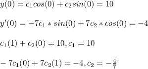 y (0) = c_1cos ( 0 ) + c_2sin ( 0 ) = 10\\\\y'(0) = -7c_1*sin(0) + 7c_2*cos(0) = -4\\\\c_1 ( 1 ) + c_2 ( 0 ) = 10, c_1 = 10\\\\-7c_1(0) + 7c_2( 1 ) = -4 , c_2 = -\frac{4}{7}