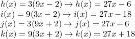h(x)=3(9x-2) \rightarrow h(x)= 27x-6\\i(x)=9(3x-2)\rightarrow i(x)=27x-18\\j(x)=3(9x+2)\rightarrow j(x)=27x+6 \\k(x)=9(3x+2)\rightarrow k(x)=27x+18\\