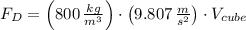 F_{D} = \left(800\,\frac{kg}{m^{3}} \right)\cdot \left(9.807\,\frac{m}{s^{2}} \right)\cdot V_{cube}