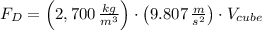 F_{D} = \left(2,700\,\frac{kg}{m^{3}} \right)\cdot \left(9.807\,\frac{m}{s^{2}} \right)\cdot V_{cube}