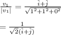 \frac{v_1}{|v_1|} =\frac{\hat i+ \hat j}{\sqrt{1^2+1^2+0^2} } \\\\=\frac{1}{\sqrt{2} (\hat i +\hat j)}