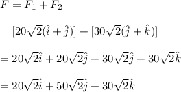 F=F_1+F_2\\\\=[20\sqrt{2} (\hat i+\hat j)]+[30\sqrt{2} (\hat j +\hat k)]\\\\=20\sqrt{2} \hat i+20\sqrt{2} \hat j +30\sqrt{2} \hat j+30\sqrt{2} \hat k\\\\=20\sqrt{2} \hat i+50\sqrt{2} \hat j+30\sqrt{2} \hat k