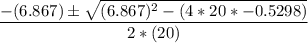 \dfrac{-(6.867)  \pm \sqrt{(6.867)^2-(4*20*-0.5298)}}{2*(20)}