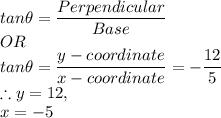 tan\theta  = \dfrac{Perpendicular}{Base}\\OR\\tan\theta  = \dfrac{y-coordinate}{x-coordinate} = -\dfrac{12}{5}\\\therefore y = 12,\\x = -5