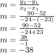 m=\frac{y_{2}-y_{1}  }{x_{2}- x_{1} }\\m=\frac{90-52  }{-24-(-23) }\\m=\frac{90-52  }{-24+23 }\\m=\frac{38}{-1} \\m=-38