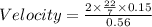 Velocity = \frac{2\times \frac{22}{7}  \times 0.15}{0.56}
