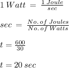 1 \:Watt\:=\:\frac{1\:Joule}{sec}\\\\sec\:=\:\frac{No.\:of\:Joules}{No.\:of\:Watts}\\\\t=\frac{600}{30}\\\\t=20\:sec