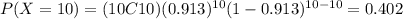 P(X=10)=(10C10)(0.913)^{10} (1-0.913)^{10-10}=0.402