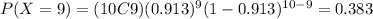 P(X=9)=(10C9)(0.913)^9 (1-0.913)^{10-9}=0.383
