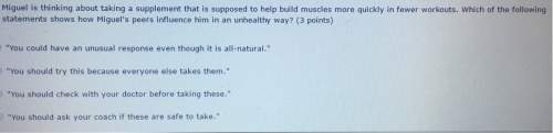 Miguel is thinking about taking a supplement that is supposed to build muscles more quickly in fewe