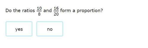 Do the ratios 10/8 and 16/20 form a proportion yes or no?