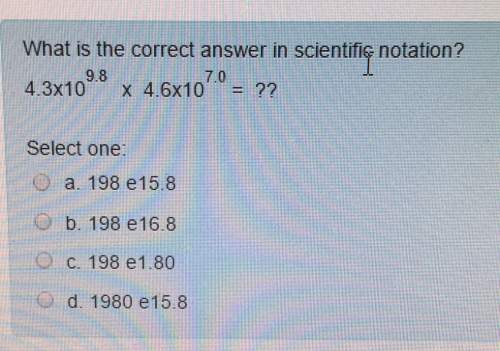What is the correct answer in scientifie notation? 9.84.3x104.6x10select one: o a. 198 e 15.8o b. 19