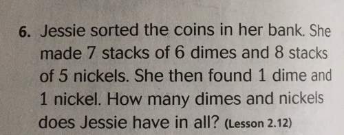6. jessie sorted the coins in her bank. shemade 7 stacks of 6 dimes and 8 stacksof 5 nickels. she th