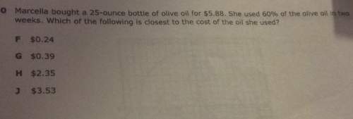 Omarcella bought a 25-ounce bottle of olive oil for $5.88. she used 60% of the olive oil in two week