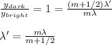 \frac{y_{dark}}{y_{bright}}=1=\frac{(m+1/2)\lambda'}{m\lambda}\\\\\lambda'=\frac{m\lambda}{m+1/2}