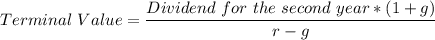 Terminal \ Value = \dfrac{Dividend  \ for  \ the   \ second \  year*(1+g)}{r-g}