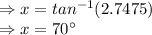 \Rightarrow x = tan^{-1}(2.7475)\\\Rightarrow x = 70^\circ