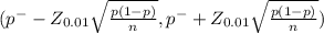 (p^{-} - Z_{0.01} \sqrt{\frac{p(1-p)}{n} } , p^{-} + Z_{0.01} \sqrt{\frac{p(1-p)}{n} })