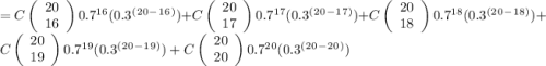 = C\left(\begin{array}{ccc}20\\16\end{array}\right) 0.7^1^6 (0.3^(^2^0^-^1^6^)) + C\left(\begin{array}{ccc}20\\17\end{array}\right) 0.7^1^7 (0.3^(^2^0^-^1^7^) ) + C\left(\begin{array}{ccc}20\\18\end{array}\right) 0.7^1^8 (0.3^(^2^0^-^1^8^)) + C\left(\begin{array}{ccc}20\\19\end{array}\right) 0.7^1^9 (0.3^(^2^0^-^1^9^)) + C\left(\begin{array}{ccc}20\\20\end{array}\right) 0.7^2^0 (0.3^(^2^0^-^2^0^))
