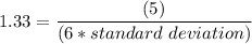 1.33 = \dfrac{(5)}{(6*standard  \ deviation)}