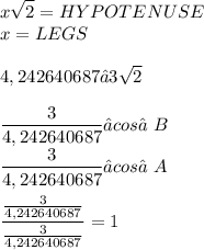 \displaystyle x\sqrt{2} = HYPOTENUSE \\ x = LEGS \\ \\ 4,242640687 ≈ 3\sqrt{2} \\ \\ \frac{3}{4,242640687} ≈ cos∠B \\ \frac{3}{4,242640687} ≈ cos∠A \\ \\ \frac{\frac{3}{4,242640687}}{\frac{3}{4,242640687}} = 1