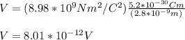 V=(8.98*10^9Nm^2/C^2)\frac{5.2*10^{-30}Cm}{(2.8*10^{-9}m)}\\\\V=8.01*10^{-12}V