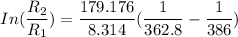 In(\dfrac{R_2}{R_1})= \dfrac{179.176}{8.314}(\dfrac{1}{362.8}- \dfrac{1}{386})